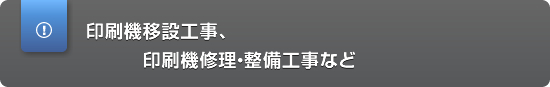 印刷機移設工事、印刷機修理・整備工事など